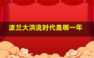 波兰大洪流时代是哪一年