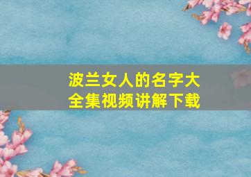 波兰女人的名字大全集视频讲解下载