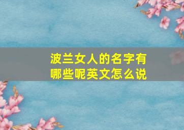 波兰女人的名字有哪些呢英文怎么说