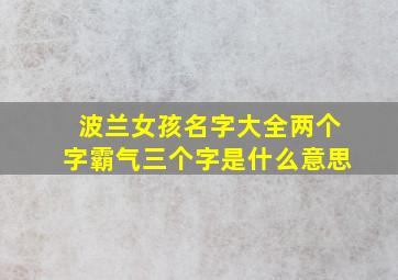 波兰女孩名字大全两个字霸气三个字是什么意思