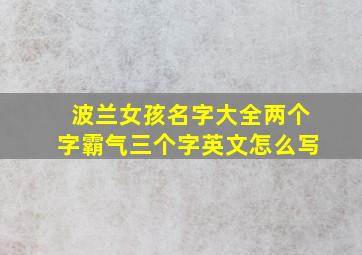 波兰女孩名字大全两个字霸气三个字英文怎么写