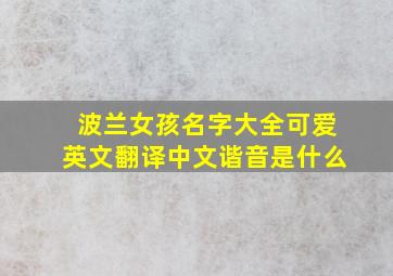 波兰女孩名字大全可爱英文翻译中文谐音是什么