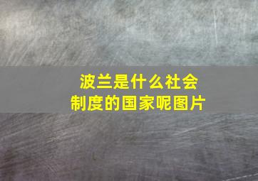 波兰是什么社会制度的国家呢图片