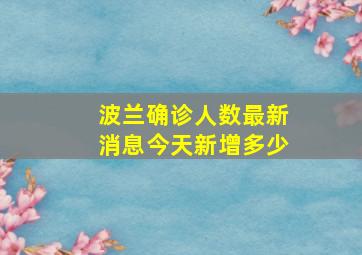 波兰确诊人数最新消息今天新增多少