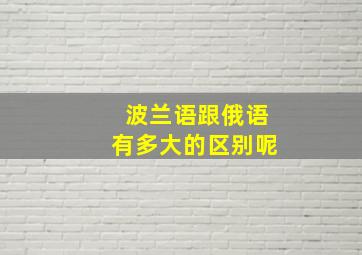 波兰语跟俄语有多大的区别呢