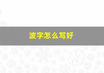 波字怎么写好