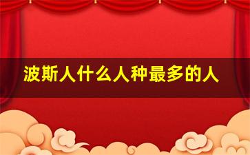 波斯人什么人种最多的人