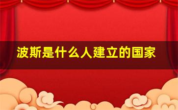 波斯是什么人建立的国家