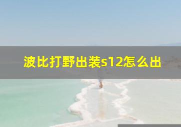 波比打野出装s12怎么出