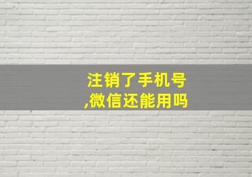 注销了手机号,微信还能用吗