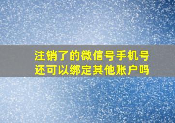 注销了的微信号手机号还可以绑定其他账户吗