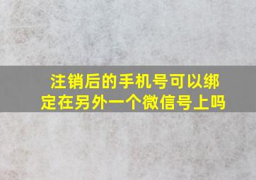 注销后的手机号可以绑定在另外一个微信号上吗