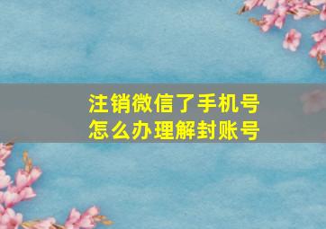 注销微信了手机号怎么办理解封账号