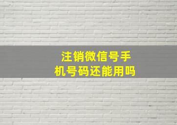 注销微信号手机号码还能用吗