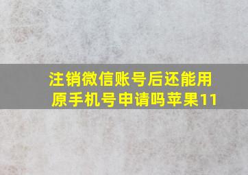 注销微信账号后还能用原手机号申请吗苹果11