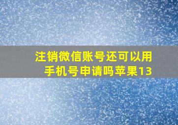 注销微信账号还可以用手机号申请吗苹果13