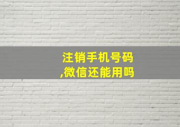 注销手机号码,微信还能用吗