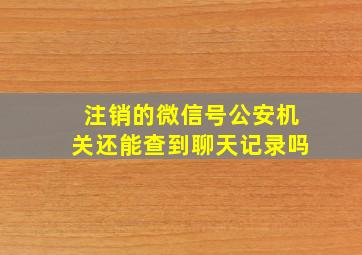 注销的微信号公安机关还能查到聊天记录吗