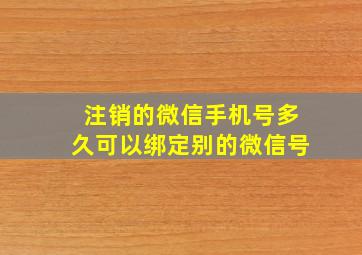 注销的微信手机号多久可以绑定别的微信号