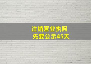 注销营业执照先要公示45天