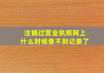 注销过营业执照网上什么时候查不到记录了