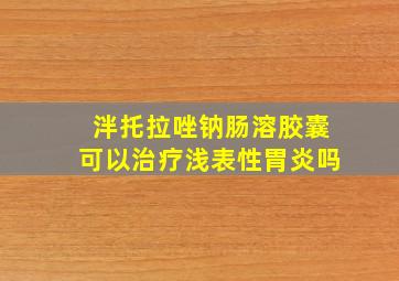 泮托拉唑钠肠溶胶囊可以治疗浅表性胃炎吗