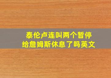 泰伦卢连叫两个暂停给詹姆斯休息了吗英文