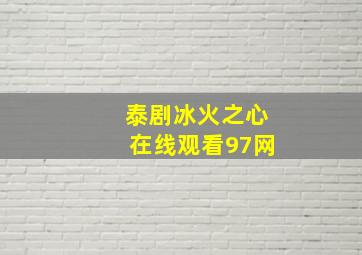 泰剧冰火之心在线观看97网