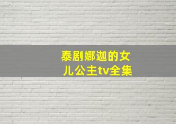 泰剧娜迦的女儿公主tv全集