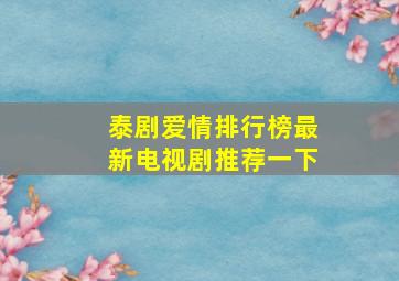 泰剧爱情排行榜最新电视剧推荐一下