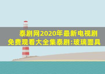 泰剧网2020年最新电视剧免费观看大全集泰剧:玻璃面具