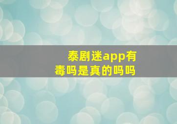 泰剧迷app有毒吗是真的吗吗