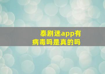 泰剧迷app有病毒吗是真的吗