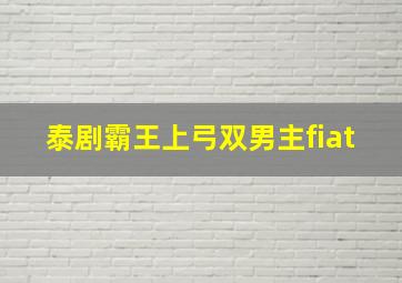 泰剧霸王上弓双男主fiat