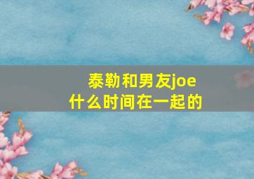 泰勒和男友joe什么时间在一起的