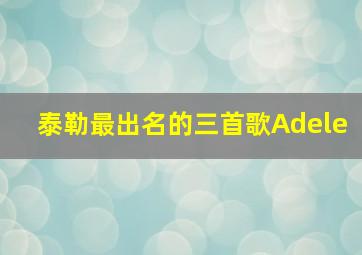 泰勒最出名的三首歌Adele