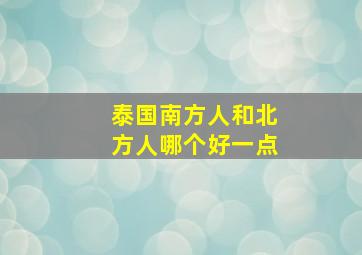 泰国南方人和北方人哪个好一点