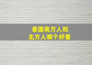 泰国南方人和北方人哪个好看