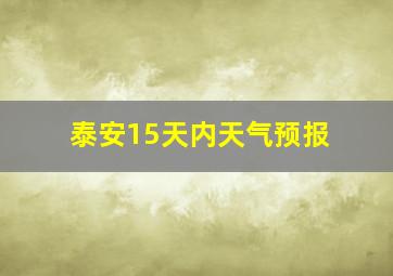 泰安15天内天气预报