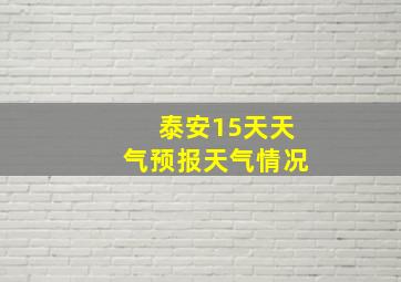 泰安15天天气预报天气情况