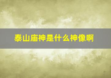 泰山庙神是什么神像啊