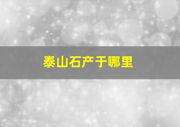 泰山石产于哪里