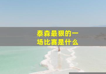 泰森最狠的一场比赛是什么