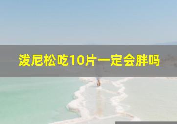 泼尼松吃10片一定会胖吗