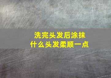 洗完头发后涂抹什么头发柔顺一点