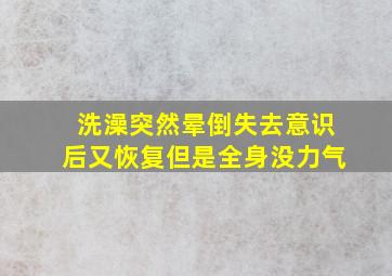 洗澡突然晕倒失去意识后又恢复但是全身没力气