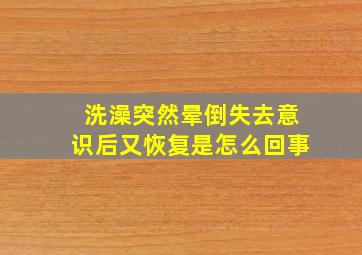 洗澡突然晕倒失去意识后又恢复是怎么回事