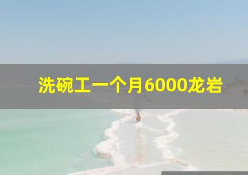 洗碗工一个月6000龙岩