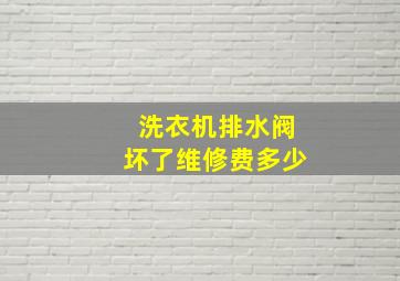 洗衣机排水阀坏了维修费多少