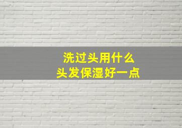 洗过头用什么头发保湿好一点